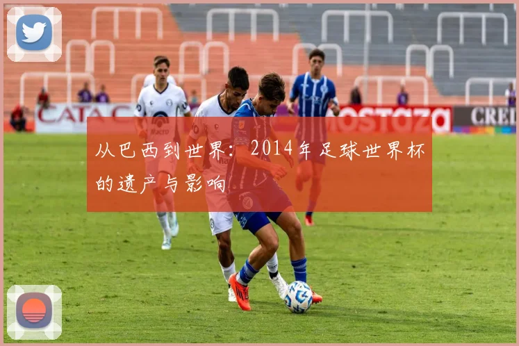从巴西到世界：2014年足球世界杯的遗产与影响