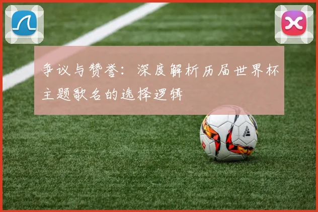 争议与赞誉：深度解析历届世界杯主题歌名的选择逻辑
