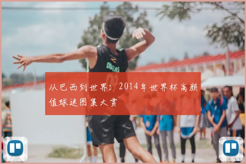 从巴西到世界：2014年世界杯高颜值球迷图集大赏