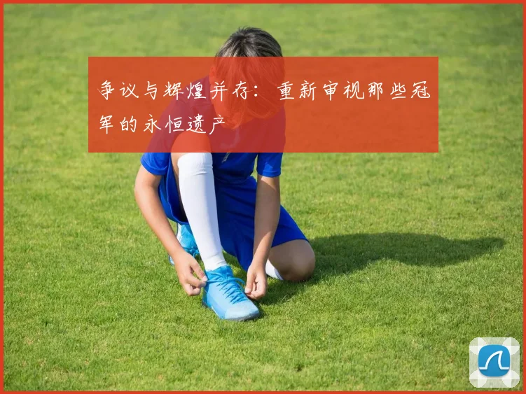 争议与辉煌并存：重新审视那些冠军的永恒遗产