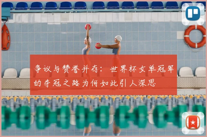 争议与赞誉并存：世界杯女单冠军的夺冠之路为何如此引人深思
