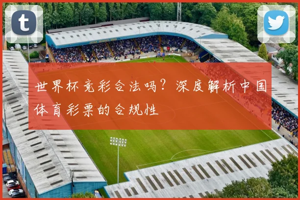 世界杯竞彩合法吗？深度解析中国体育彩票的合规性