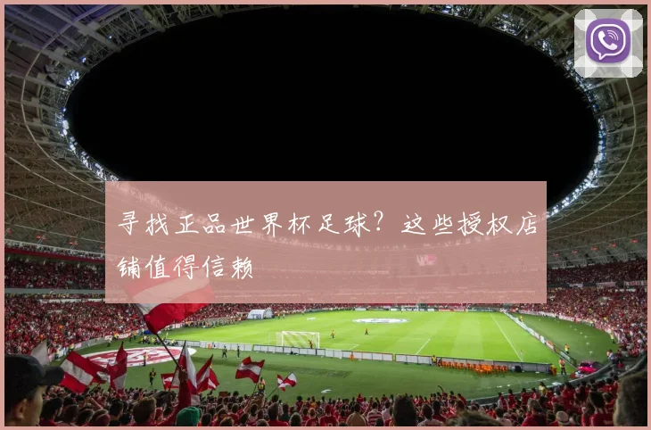 寻找正品世界杯足球？这些授权店铺值得信赖