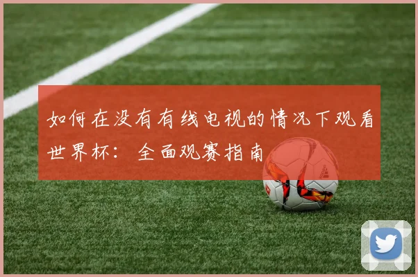 如何在没有有线电视的情况下观看世界杯：全面观赛指南